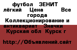 1.1) футбол : ЗЕНИТ  (лёгкий) › Цена ­ 249 - Все города Коллекционирование и антиквариат » Значки   . Курская обл.,Курск г.